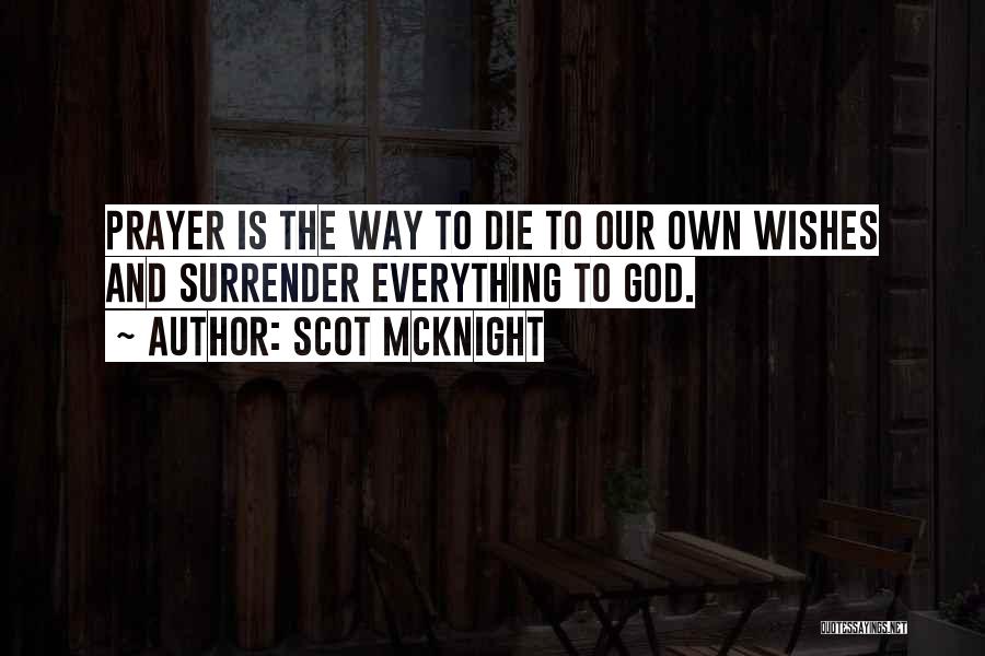 Scot McKnight Quotes: Prayer Is The Way To Die To Our Own Wishes And Surrender Everything To God.