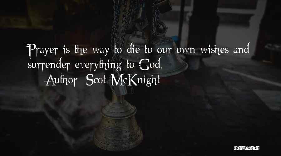 Scot McKnight Quotes: Prayer Is The Way To Die To Our Own Wishes And Surrender Everything To God.