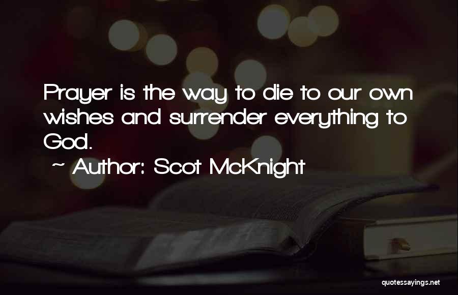 Scot McKnight Quotes: Prayer Is The Way To Die To Our Own Wishes And Surrender Everything To God.