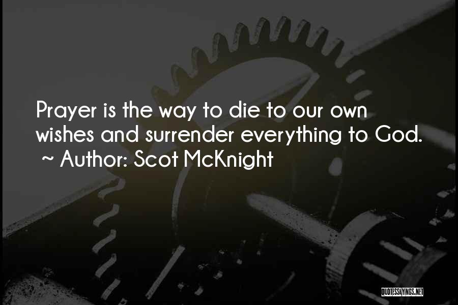 Scot McKnight Quotes: Prayer Is The Way To Die To Our Own Wishes And Surrender Everything To God.