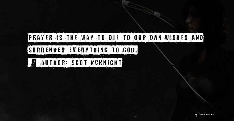 Scot McKnight Quotes: Prayer Is The Way To Die To Our Own Wishes And Surrender Everything To God.