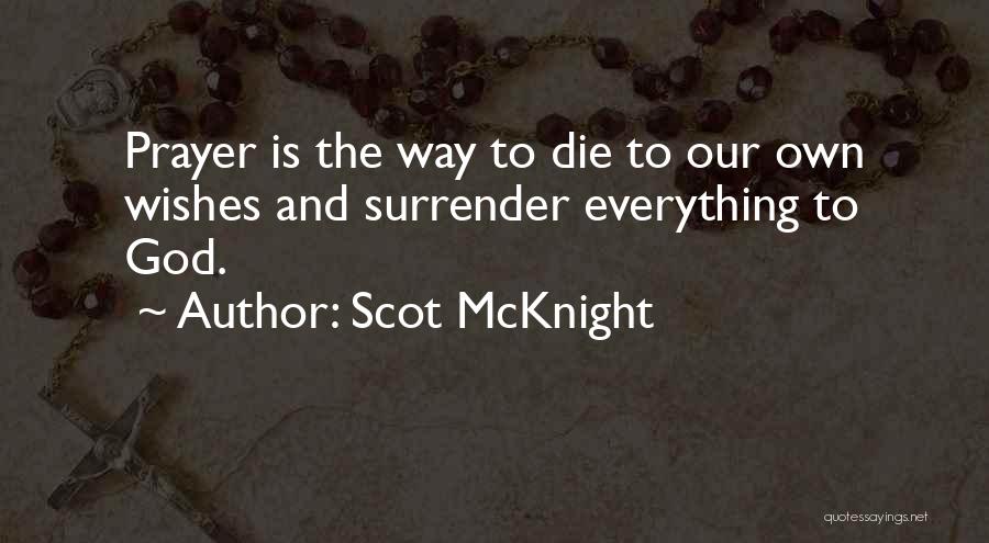 Scot McKnight Quotes: Prayer Is The Way To Die To Our Own Wishes And Surrender Everything To God.