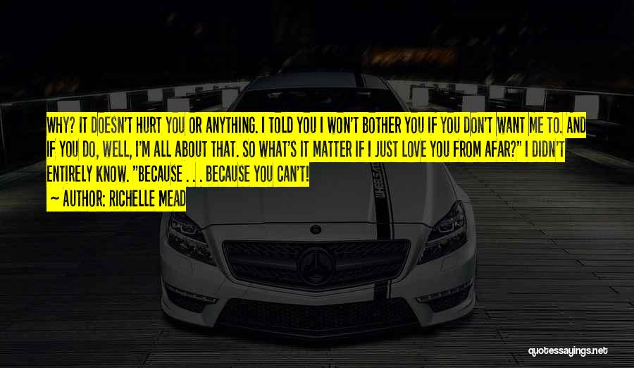 Richelle Mead Quotes: Why? It Doesn't Hurt You Or Anything. I Told You I Won't Bother You If You Don't Want Me To.