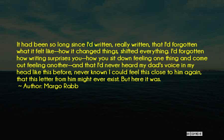 Margo Rabb Quotes: It Had Been So Long Since I'd Written, Really Written, That I'd Forgotten What It Felt Like--how It Changed Things,