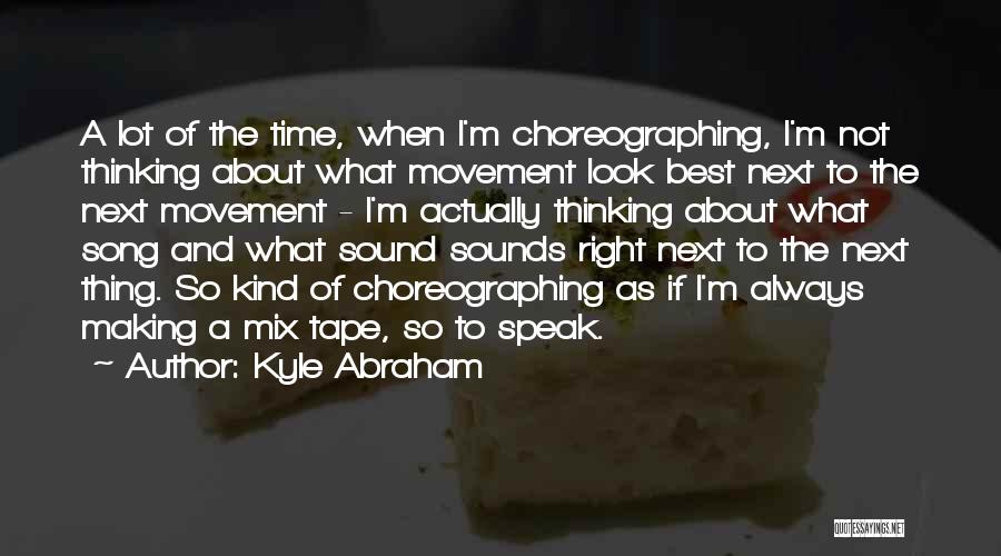 Kyle Abraham Quotes: A Lot Of The Time, When I'm Choreographing, I'm Not Thinking About What Movement Look Best Next To The Next