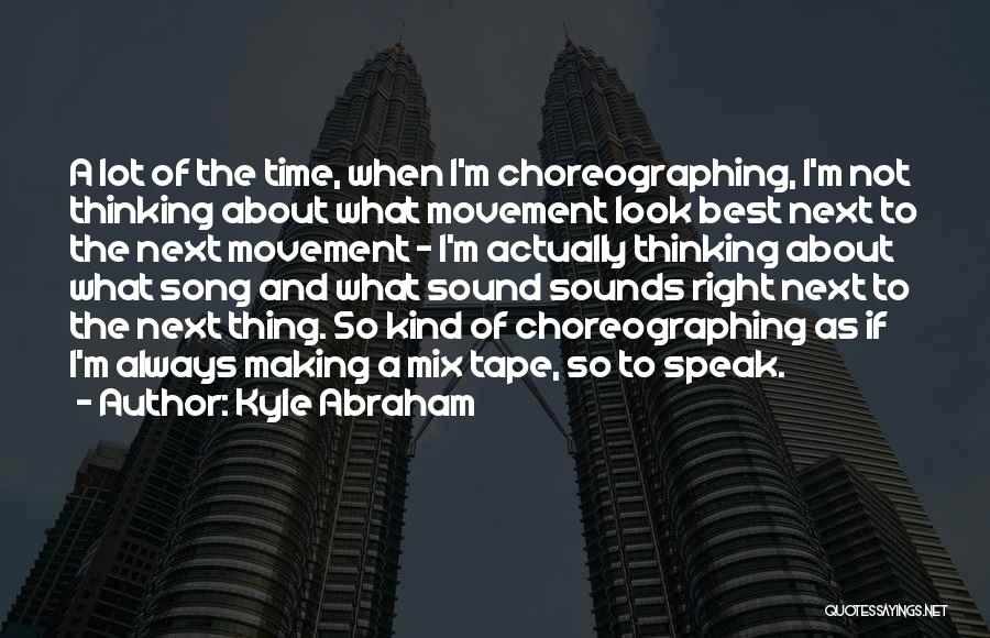 Kyle Abraham Quotes: A Lot Of The Time, When I'm Choreographing, I'm Not Thinking About What Movement Look Best Next To The Next