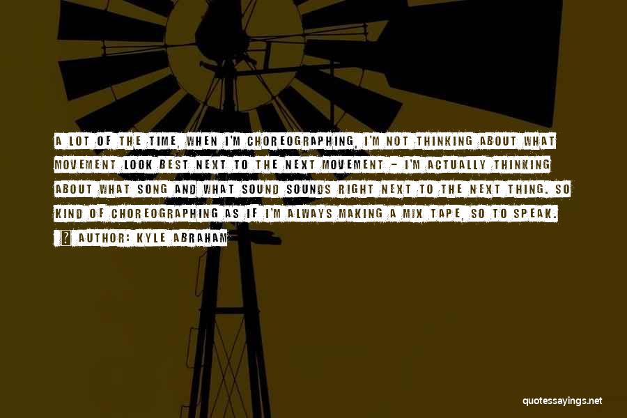 Kyle Abraham Quotes: A Lot Of The Time, When I'm Choreographing, I'm Not Thinking About What Movement Look Best Next To The Next