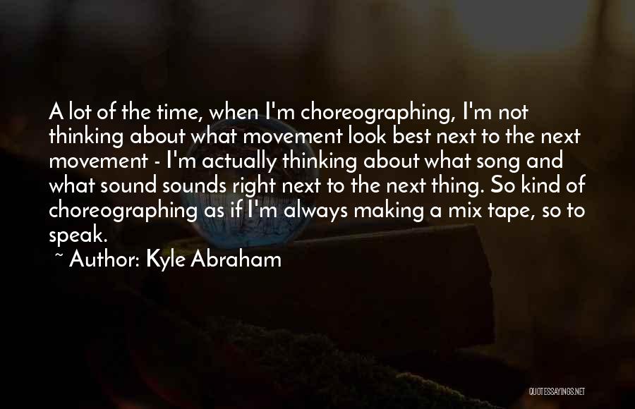 Kyle Abraham Quotes: A Lot Of The Time, When I'm Choreographing, I'm Not Thinking About What Movement Look Best Next To The Next