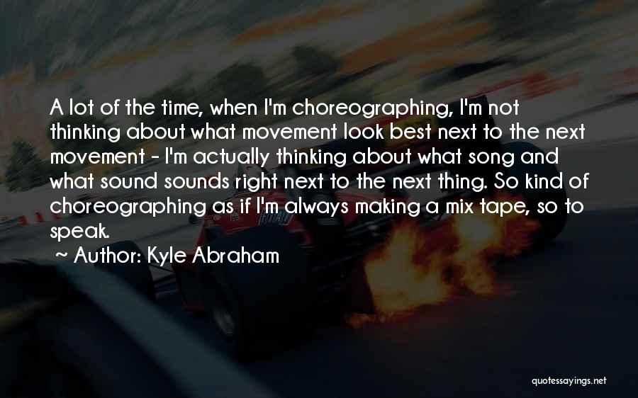 Kyle Abraham Quotes: A Lot Of The Time, When I'm Choreographing, I'm Not Thinking About What Movement Look Best Next To The Next