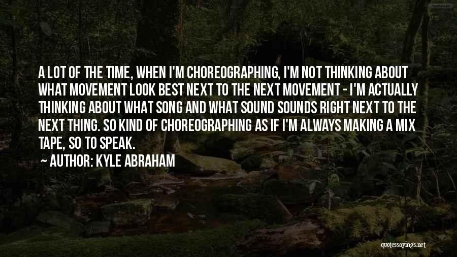 Kyle Abraham Quotes: A Lot Of The Time, When I'm Choreographing, I'm Not Thinking About What Movement Look Best Next To The Next