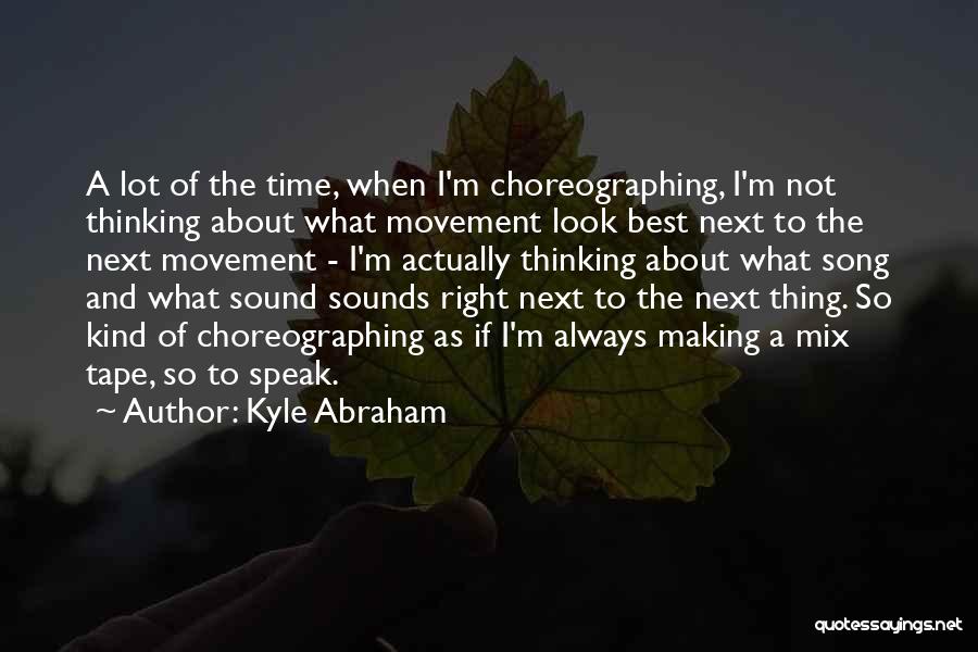 Kyle Abraham Quotes: A Lot Of The Time, When I'm Choreographing, I'm Not Thinking About What Movement Look Best Next To The Next