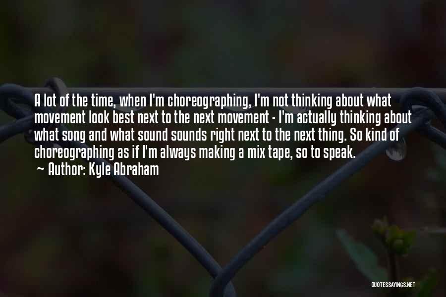 Kyle Abraham Quotes: A Lot Of The Time, When I'm Choreographing, I'm Not Thinking About What Movement Look Best Next To The Next