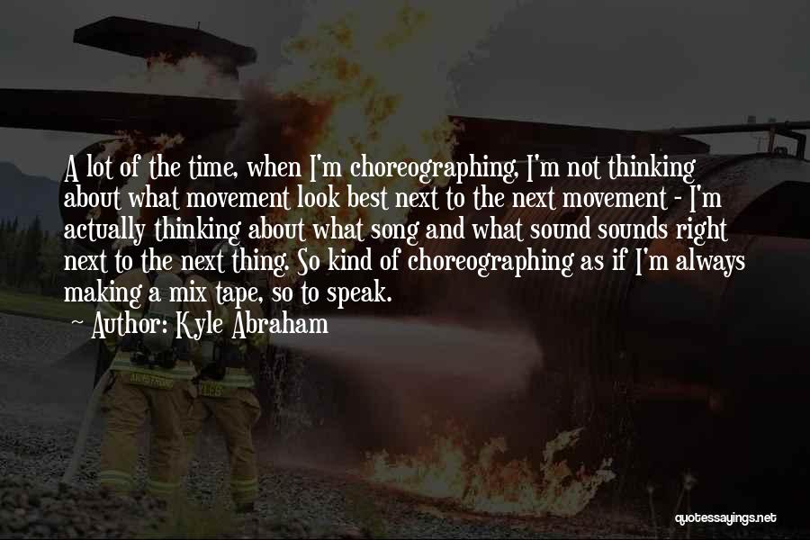 Kyle Abraham Quotes: A Lot Of The Time, When I'm Choreographing, I'm Not Thinking About What Movement Look Best Next To The Next