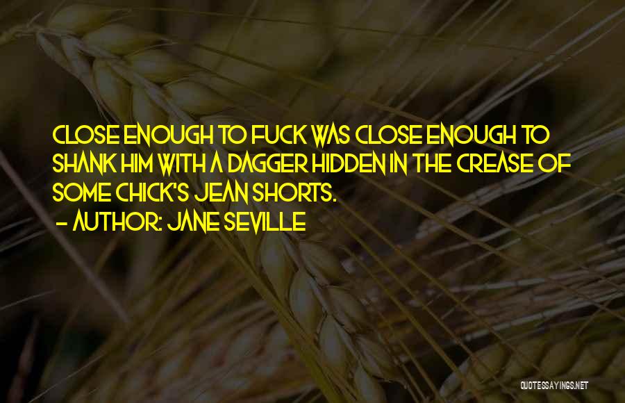 Jane Seville Quotes: Close Enough To Fuck Was Close Enough To Shank Him With A Dagger Hidden In The Crease Of Some Chick's