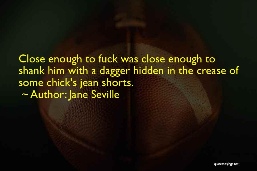 Jane Seville Quotes: Close Enough To Fuck Was Close Enough To Shank Him With A Dagger Hidden In The Crease Of Some Chick's