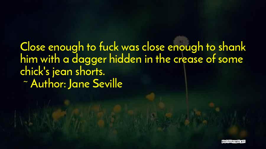 Jane Seville Quotes: Close Enough To Fuck Was Close Enough To Shank Him With A Dagger Hidden In The Crease Of Some Chick's