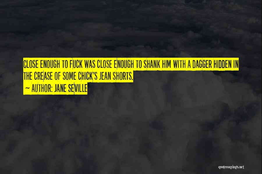 Jane Seville Quotes: Close Enough To Fuck Was Close Enough To Shank Him With A Dagger Hidden In The Crease Of Some Chick's