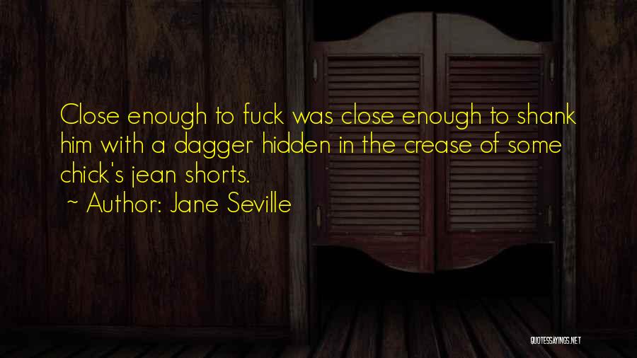 Jane Seville Quotes: Close Enough To Fuck Was Close Enough To Shank Him With A Dagger Hidden In The Crease Of Some Chick's