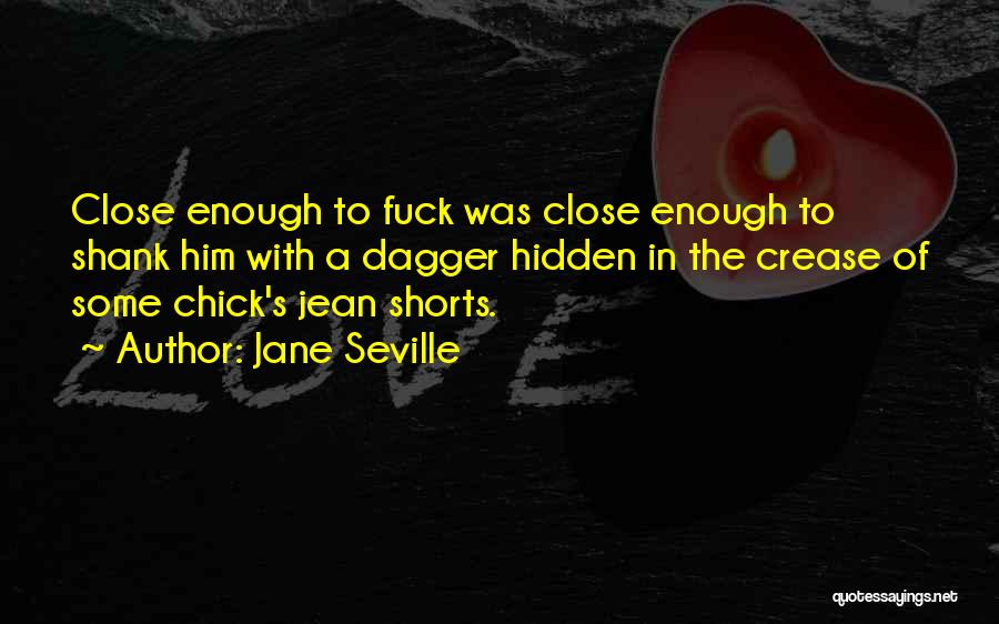 Jane Seville Quotes: Close Enough To Fuck Was Close Enough To Shank Him With A Dagger Hidden In The Crease Of Some Chick's