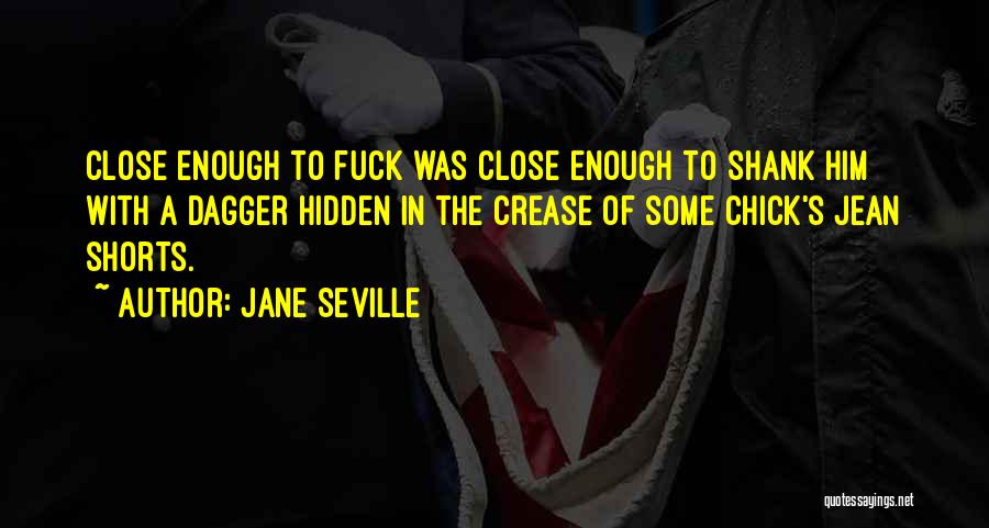 Jane Seville Quotes: Close Enough To Fuck Was Close Enough To Shank Him With A Dagger Hidden In The Crease Of Some Chick's