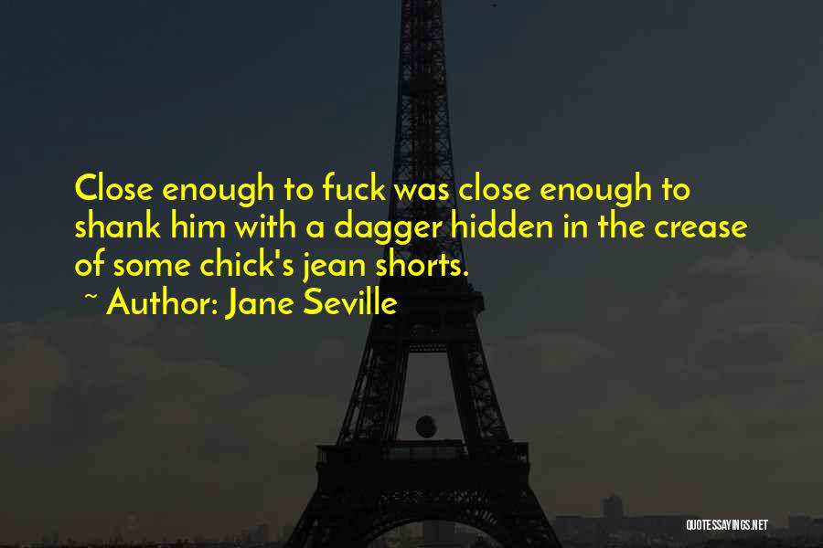 Jane Seville Quotes: Close Enough To Fuck Was Close Enough To Shank Him With A Dagger Hidden In The Crease Of Some Chick's