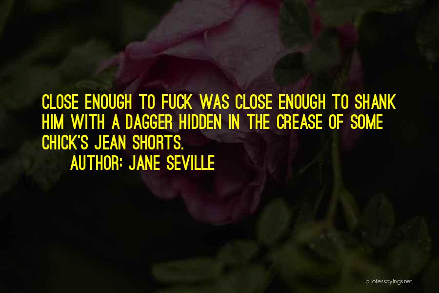 Jane Seville Quotes: Close Enough To Fuck Was Close Enough To Shank Him With A Dagger Hidden In The Crease Of Some Chick's