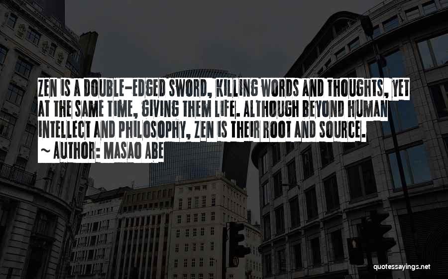 Masao Abe Quotes: Zen Is A Double-edged Sword, Killing Words And Thoughts, Yet At The Same Time, Giving Them Life. Although Beyond Human