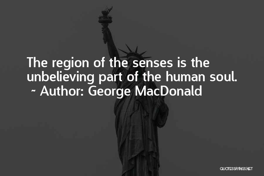 George MacDonald Quotes: The Region Of The Senses Is The Unbelieving Part Of The Human Soul.