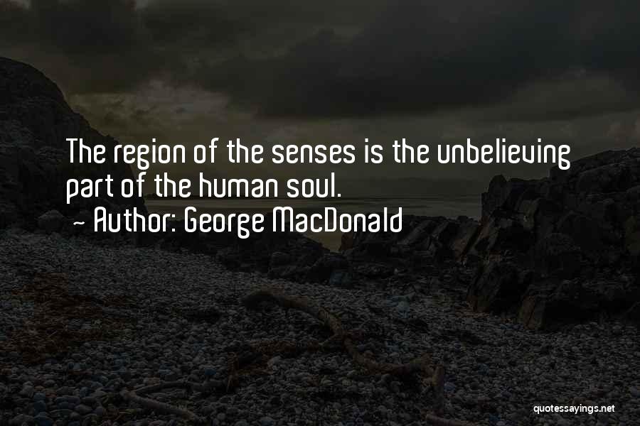 George MacDonald Quotes: The Region Of The Senses Is The Unbelieving Part Of The Human Soul.