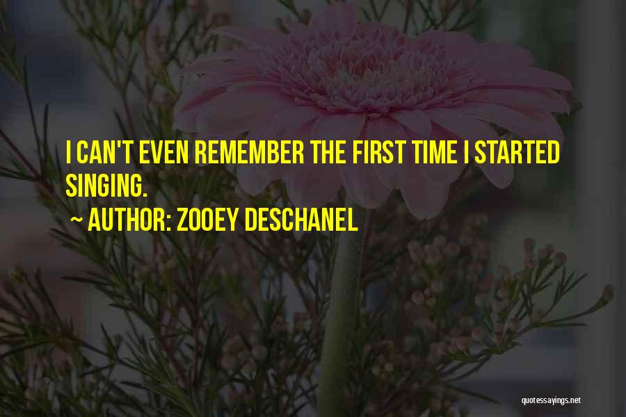 Zooey Deschanel Quotes: I Can't Even Remember The First Time I Started Singing.