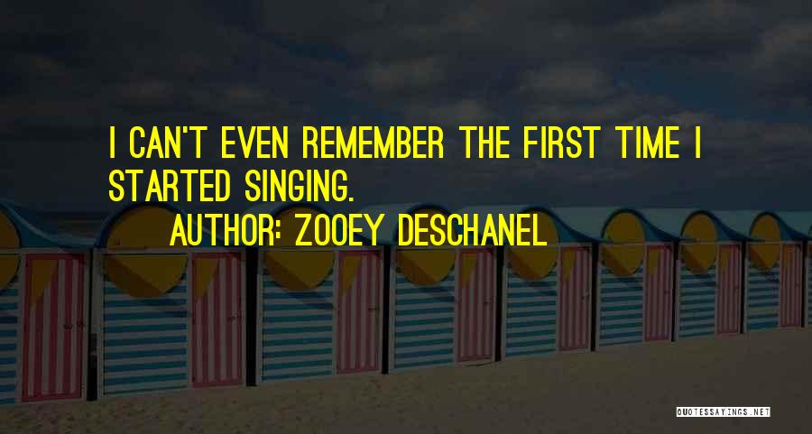 Zooey Deschanel Quotes: I Can't Even Remember The First Time I Started Singing.