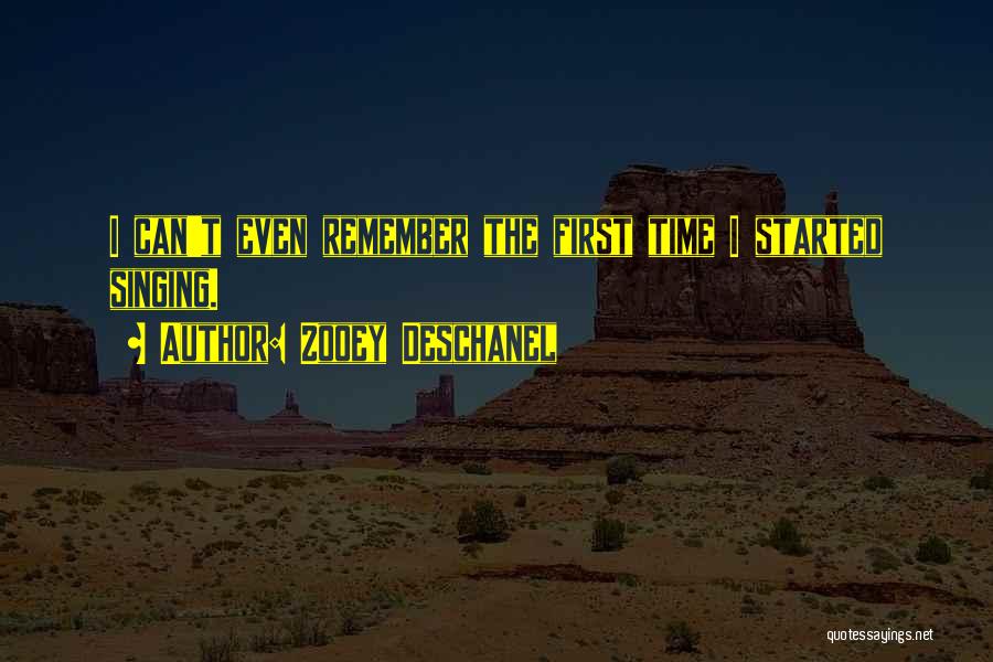 Zooey Deschanel Quotes: I Can't Even Remember The First Time I Started Singing.