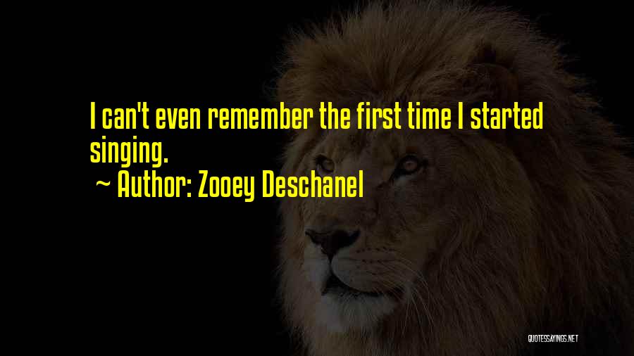 Zooey Deschanel Quotes: I Can't Even Remember The First Time I Started Singing.