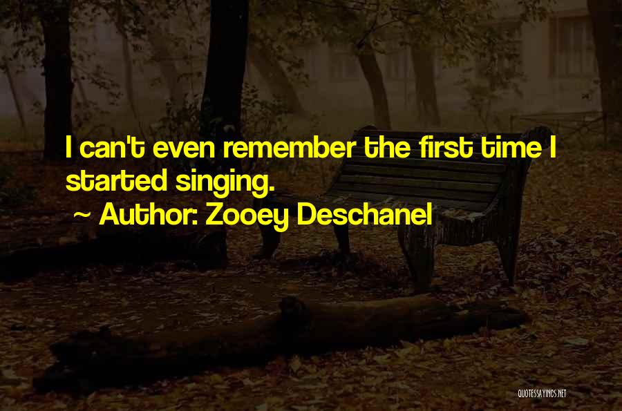 Zooey Deschanel Quotes: I Can't Even Remember The First Time I Started Singing.