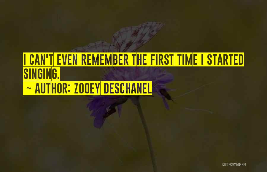 Zooey Deschanel Quotes: I Can't Even Remember The First Time I Started Singing.