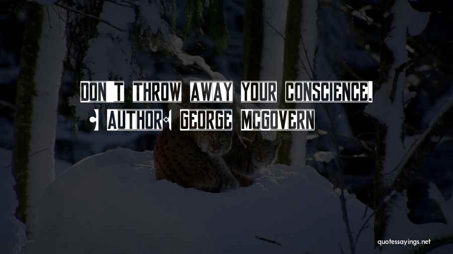 George McGovern Quotes: Don't Throw Away Your Conscience.