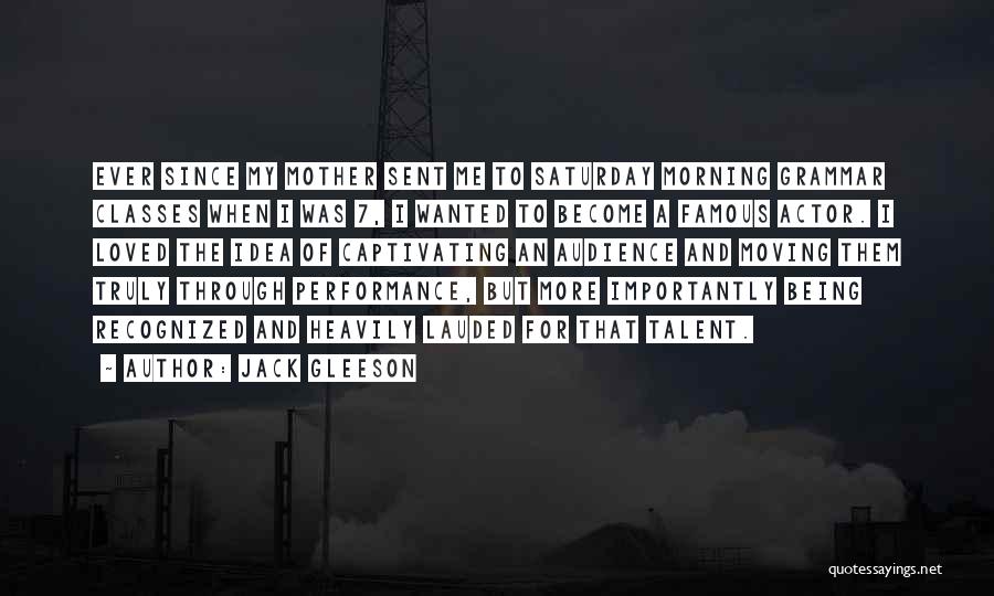 Jack Gleeson Quotes: Ever Since My Mother Sent Me To Saturday Morning Grammar Classes When I Was 7, I Wanted To Become A