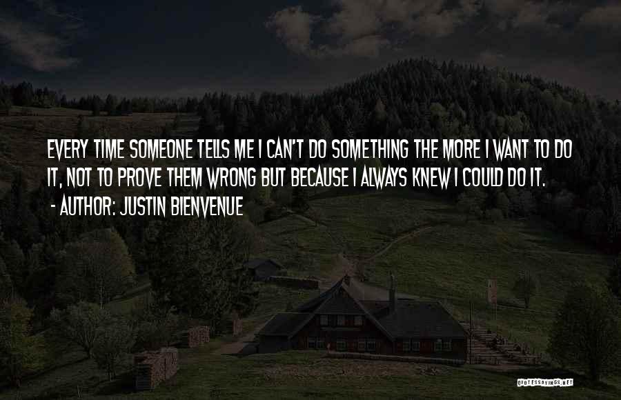 Justin Bienvenue Quotes: Every Time Someone Tells Me I Can't Do Something The More I Want To Do It, Not To Prove Them