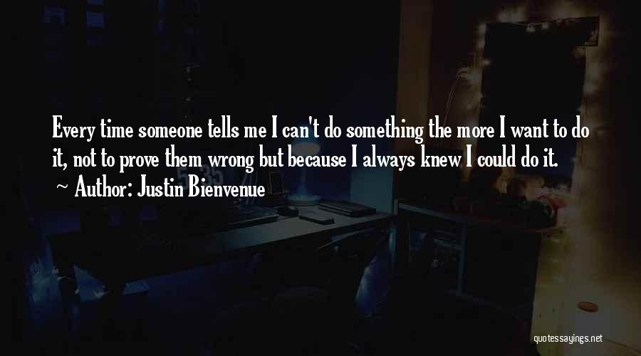 Justin Bienvenue Quotes: Every Time Someone Tells Me I Can't Do Something The More I Want To Do It, Not To Prove Them