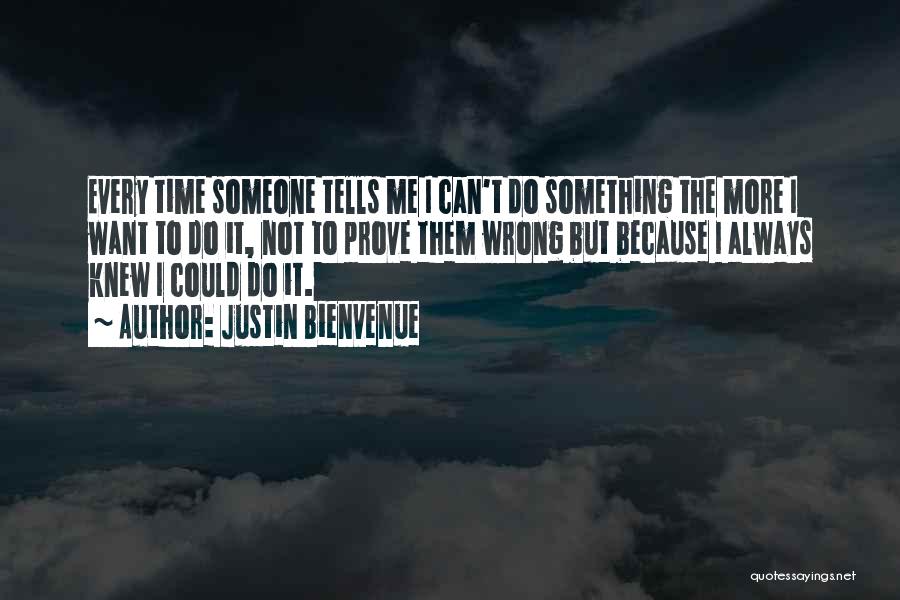 Justin Bienvenue Quotes: Every Time Someone Tells Me I Can't Do Something The More I Want To Do It, Not To Prove Them