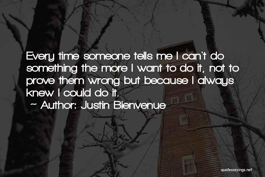 Justin Bienvenue Quotes: Every Time Someone Tells Me I Can't Do Something The More I Want To Do It, Not To Prove Them