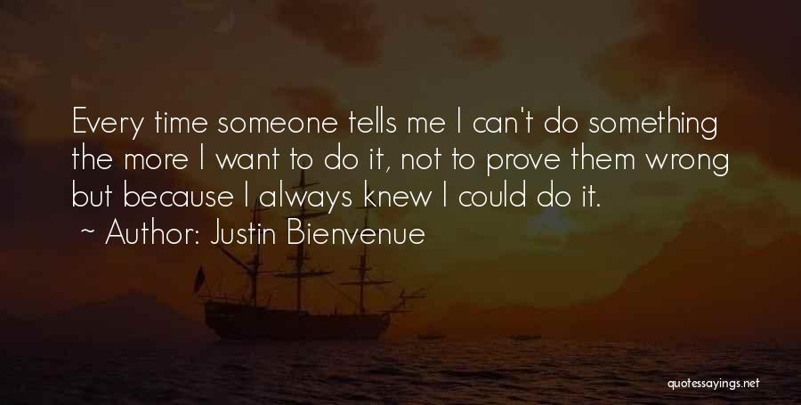 Justin Bienvenue Quotes: Every Time Someone Tells Me I Can't Do Something The More I Want To Do It, Not To Prove Them