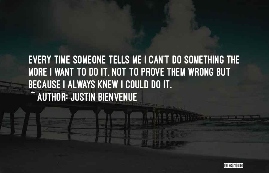 Justin Bienvenue Quotes: Every Time Someone Tells Me I Can't Do Something The More I Want To Do It, Not To Prove Them