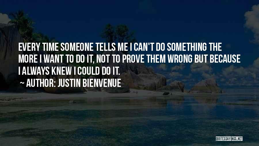 Justin Bienvenue Quotes: Every Time Someone Tells Me I Can't Do Something The More I Want To Do It, Not To Prove Them