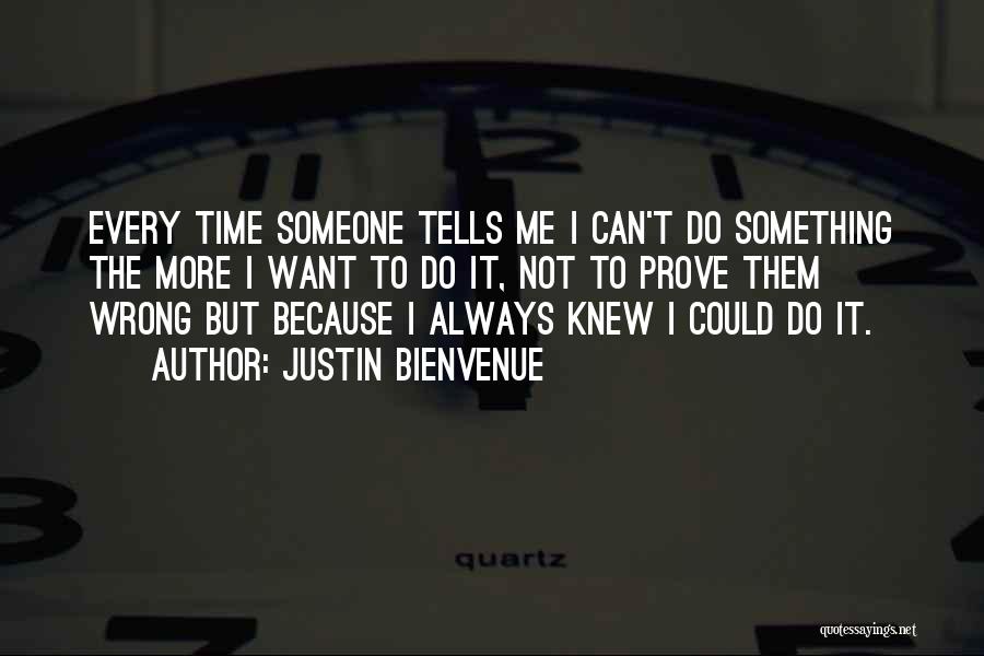 Justin Bienvenue Quotes: Every Time Someone Tells Me I Can't Do Something The More I Want To Do It, Not To Prove Them