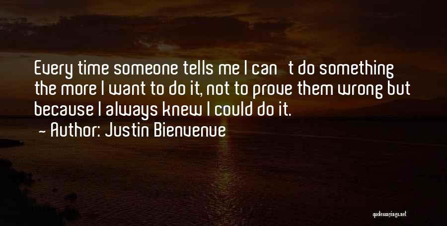 Justin Bienvenue Quotes: Every Time Someone Tells Me I Can't Do Something The More I Want To Do It, Not To Prove Them