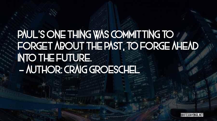 Craig Groeschel Quotes: Paul's One Thing Was Committing To Forget About The Past, To Forge Ahead Into The Future.