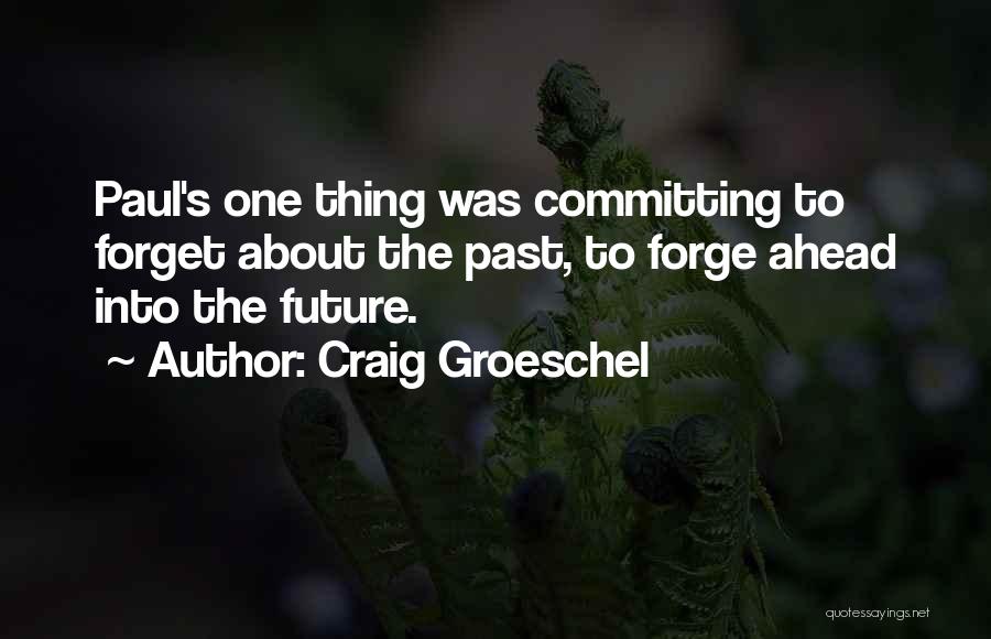 Craig Groeschel Quotes: Paul's One Thing Was Committing To Forget About The Past, To Forge Ahead Into The Future.