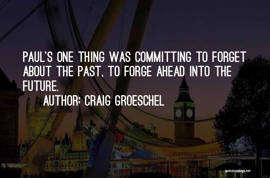 Craig Groeschel Quotes: Paul's One Thing Was Committing To Forget About The Past, To Forge Ahead Into The Future.