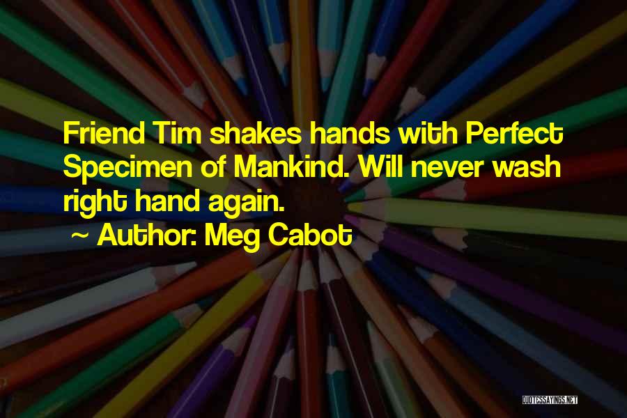 Meg Cabot Quotes: Friend Tim Shakes Hands With Perfect Specimen Of Mankind. Will Never Wash Right Hand Again.